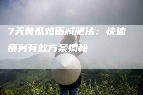 7天黄瓜鸡蛋减肥法：快速瘦身有效方案揭秘