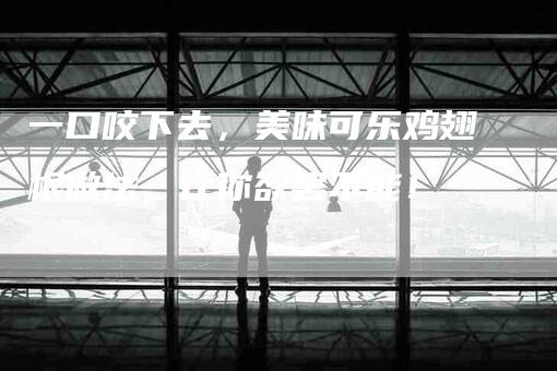 一口咬下去，美味可乐鸡翅根做法，让你欲罢不能！-住家保姆月嫂服务_家政保洁钟点工家政服务_速上门月嫂网首页