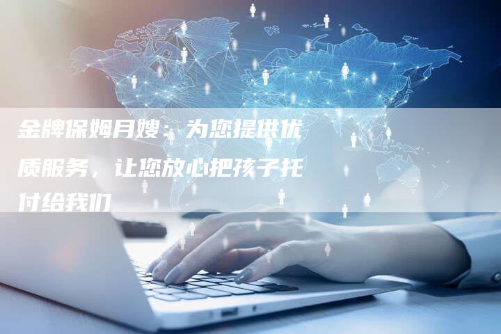金牌保姆月嫂：为您提供优质服务，让您放心把孩子托付给我们