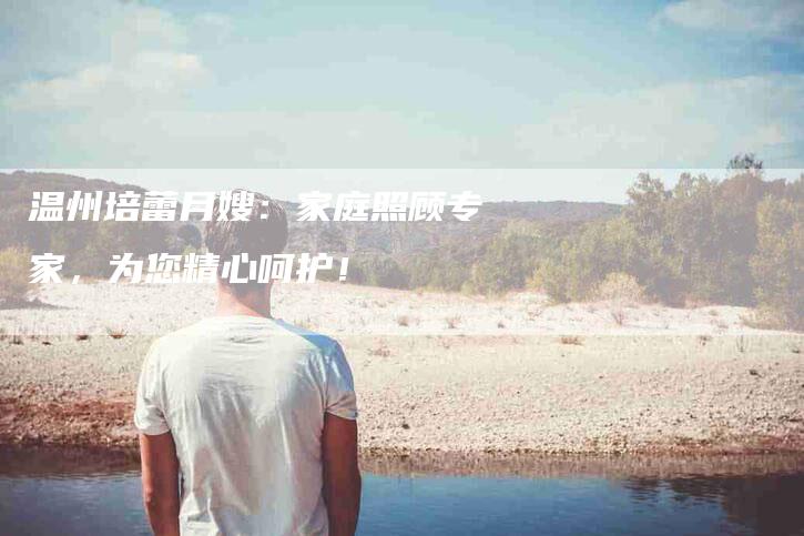 温州培蕾月嫂：家庭照顾专家，为您精心呵护！-住家保姆月嫂服务_家政保洁钟点工家政服务_速上门月嫂网首页