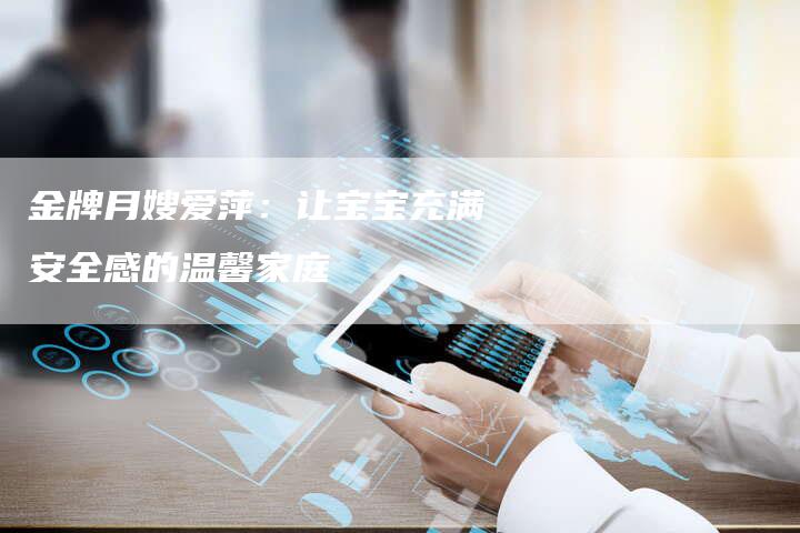 金牌月嫂爱萍：让宝宝充满安全感的温馨家庭-住家保姆月嫂服务_家政保洁钟点工家政服务_速上门月嫂网首页