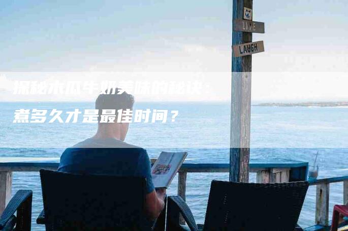 探秘木瓜牛奶美味的秘诀：煮多久才是最佳时间？