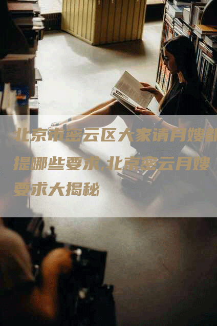 北京市密云区大家请月嫂都提哪些要求,北京密云月嫂要求大揭秘