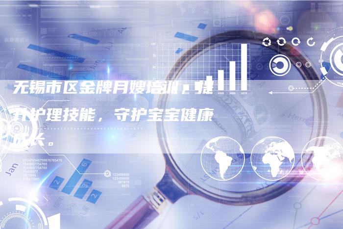 无锡市区金牌月嫂培训，提升护理技能，守护宝宝健康成长。