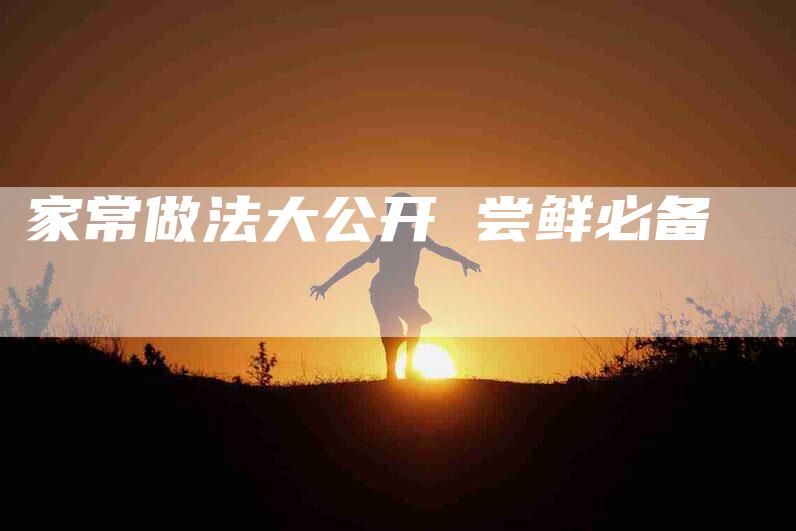 家常做法大公开 尝鲜必备