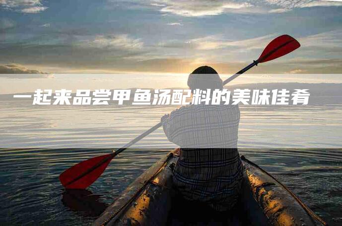 一起来品尝甲鱼汤配料的美味佳肴