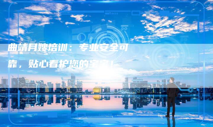 曲靖月嫂培训：专业安全可靠，贴心看护您的宝宝！-住家保姆月嫂服务_家政保洁钟点工家政服务_速上门月嫂网首页