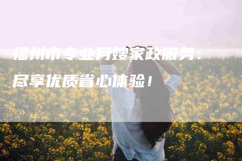 福州市专业月嫂家政服务：尽享优质省心体验！-住家保姆月嫂服务_家政保洁钟点工家政服务_速上门月嫂网首页