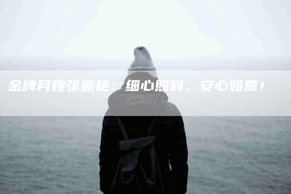 金牌月嫂张振艳：细心照料，安心如意！-住家保姆月嫂服务_家政保洁钟点工家政服务_速上门月嫂网首页
