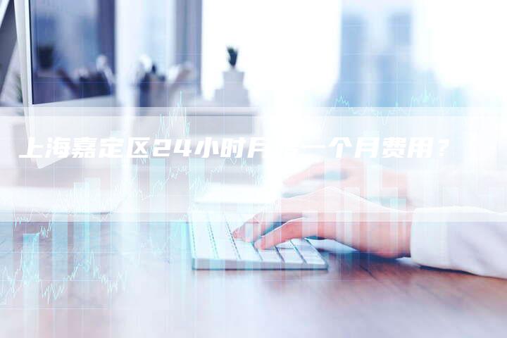 上海嘉定区24小时月嫂一个月费用？