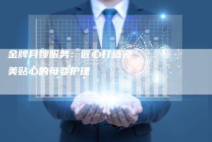 金牌月嫂服务：匠心打造完美贴心的母婴护理