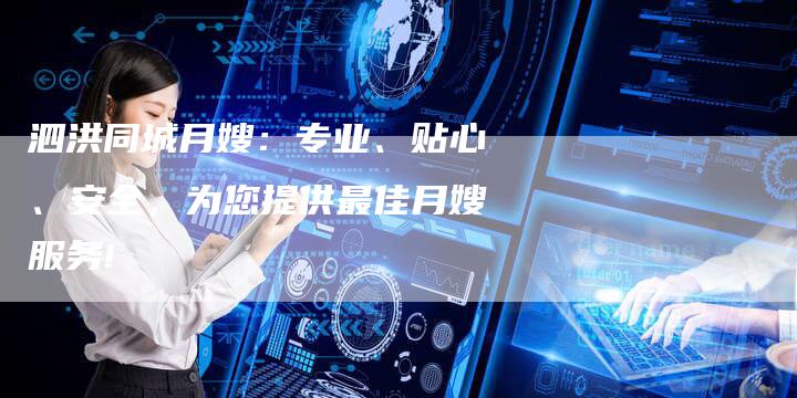 泗洪同城月嫂：专业、贴心、安全，为您提供最佳月嫂服务!