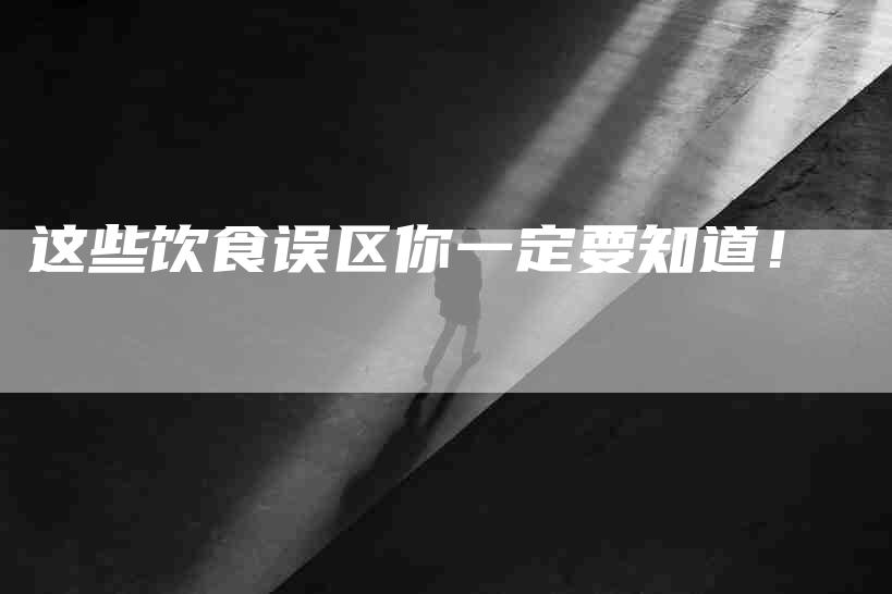 这些饮食误区你一定要知道！-住家保姆月嫂服务_家政保洁钟点工家政服务_速上门月嫂网首页