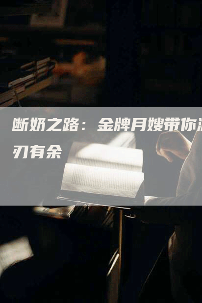 断奶之路：金牌月嫂带你游刃有余