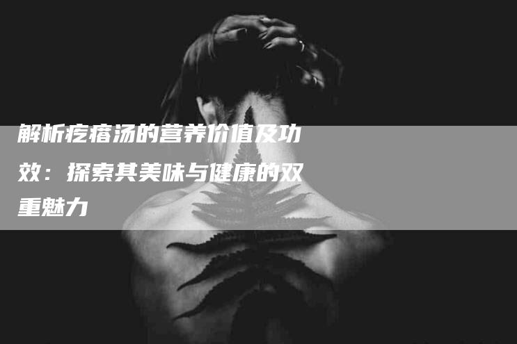 解析疙瘩汤的营养价值及功效:探索其美味与健康的双重魅力-住家保姆月嫂服务_家政保洁钟点工家政服务_速上门月嫂网首页