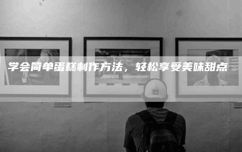 学会简单蛋糕制作方法，轻松享受美味甜点-住家保姆月嫂服务_家政保洁钟点工家政服务_速上门月嫂网首页