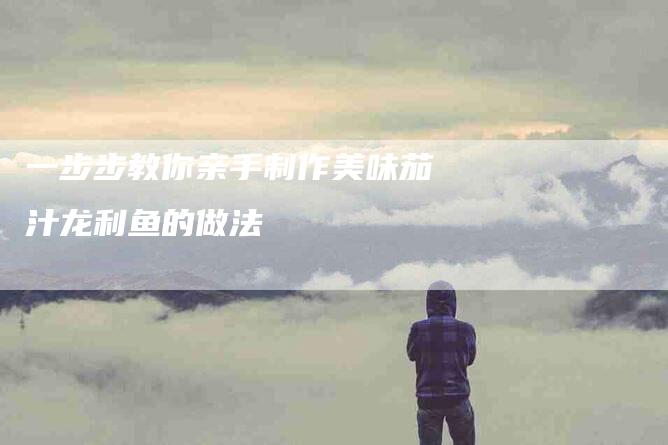 一步步教你亲手制作美味茄汁龙利鱼的做法