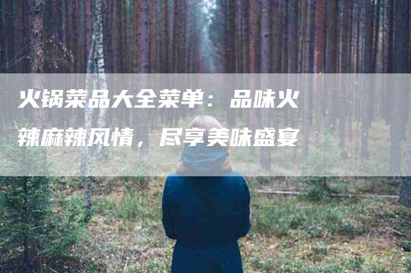 火锅菜品大全菜单：品味火辣麻辣风情，尽享美味盛宴
