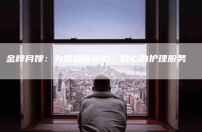 金牌月嫂：为您提供安心、放心的护理服务