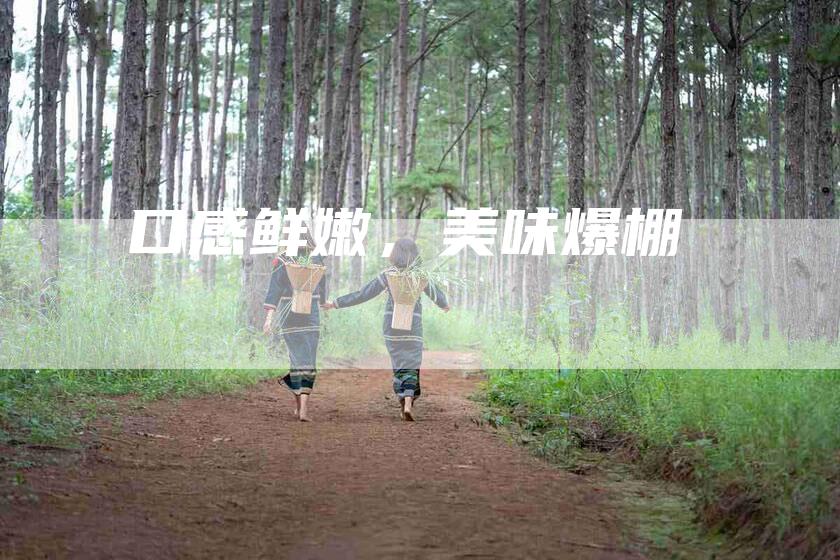 口感鲜嫩，美味爆棚
