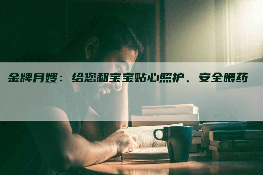 金牌月嫂：给您和宝宝贴心照护、安全喂药