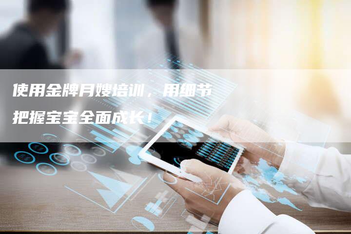 使用金牌月嫂培训，用细节把握宝宝全面成长！-住家保姆月嫂服务_家政保洁钟点工家政服务_速上门月嫂网首页