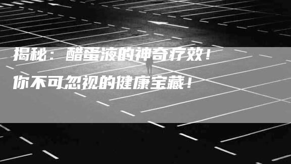 揭秘：醋蛋液的神奇疗效！你不可忽视的健康宝藏！-住家保姆月嫂服务_家政保洁钟点工家政服务_速上门月嫂网首页