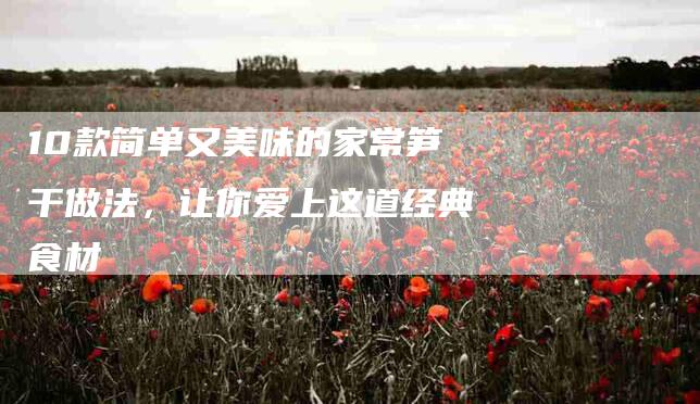 10款简单又美味的家常笋干做法，让你爱上这道经典食材-住家保姆月嫂服务_家政保洁钟点工家政服务_速上门月嫂网首页