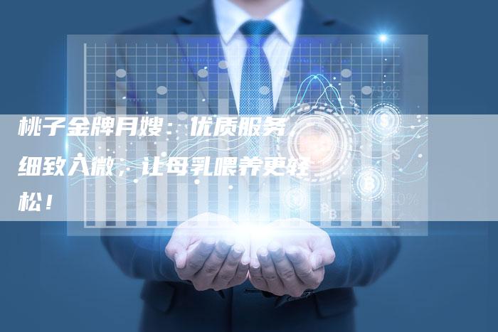 桃子金牌月嫂：优质服务，细致入微，让母乳喂养更轻松！