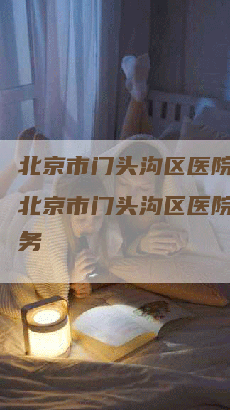 北京市门头沟区医院月嫂,北京市门头沟区医院月嫂服务