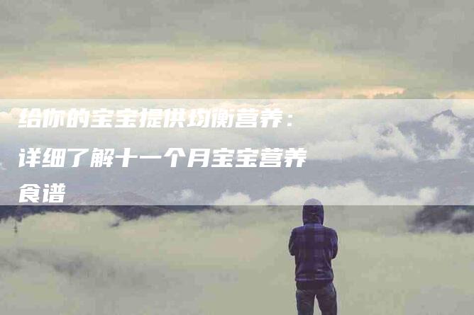 给你的宝宝提供均衡营养：详细了解十一个月宝宝营养食谱-住家保姆月嫂服务_家政保洁钟点工家政服务_速上门月嫂网首页