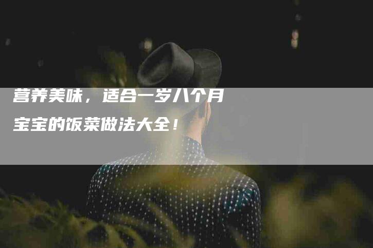 营养美味，适合一岁八个月宝宝的饭菜做法大全！