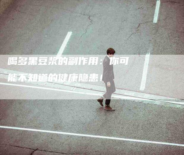 喝多黑豆浆的副作用：你可能不知道的健康隐患！