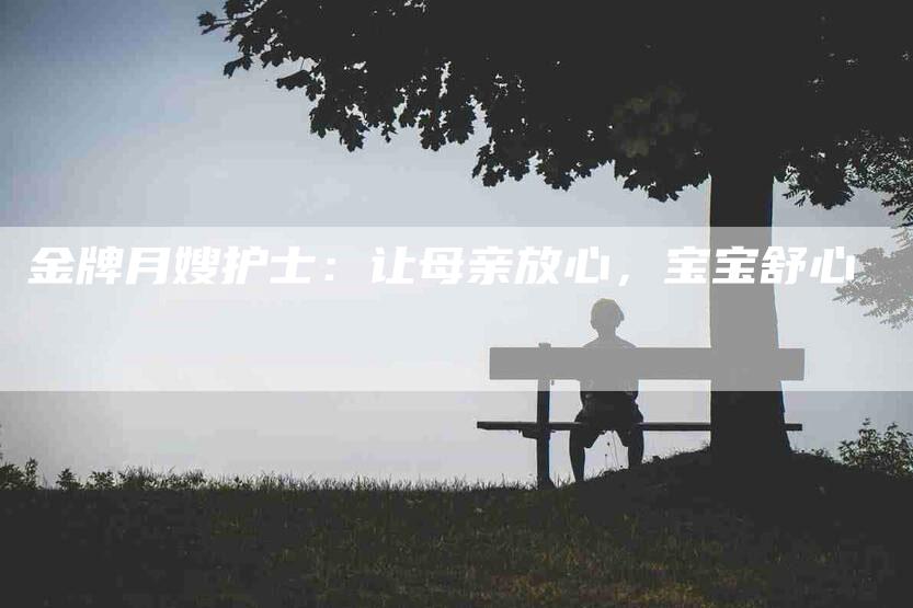 金牌月嫂护士:让母亲放心,宝宝舒心-住家保姆月嫂服务_家政保洁钟点工家政服务_速上门月嫂网首页