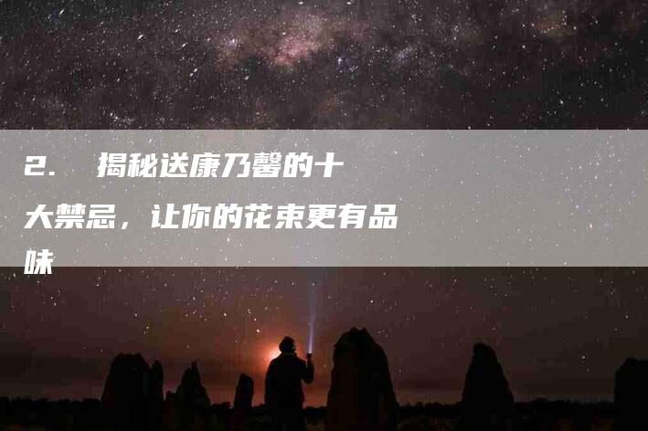 2.  揭秘送康乃馨的十大禁忌，让你的花束更有品味-住家保姆月嫂服务_家政保洁钟点工家政服务_速上门月嫂网首页