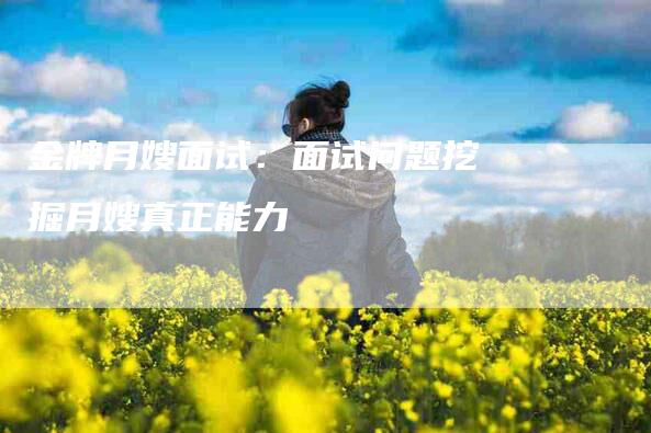 金牌月嫂面试：面试问题挖掘月嫂真正能力-住家保姆月嫂服务_家政保洁钟点工家政服务_速上门月嫂网首页