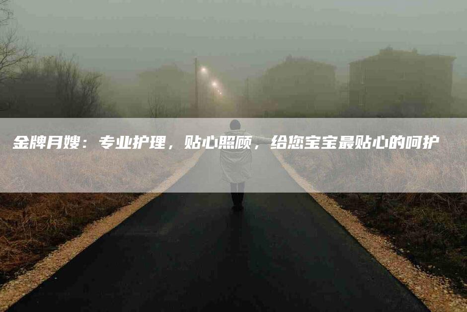 金牌月嫂：专业护理，贴心照顾，给您宝宝最贴心的呵护