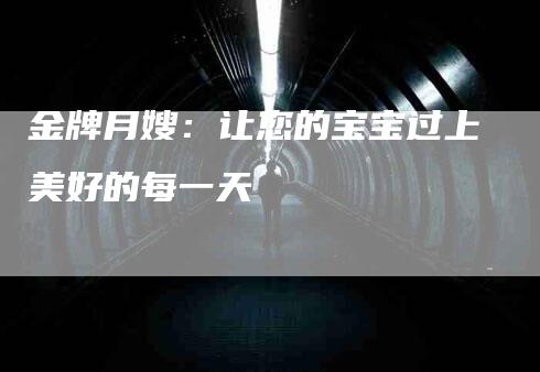 金牌月嫂：让您的宝宝过上美好的每一天
