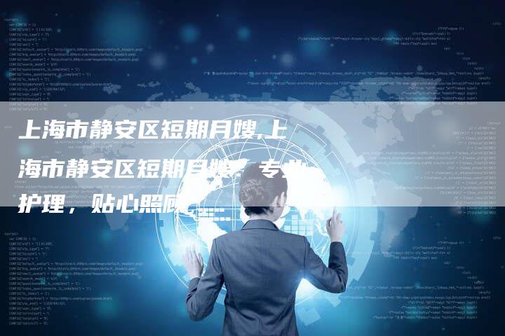 上海市静安区短期月嫂,上海市静安区短期月嫂：专业护理，贴心照顾-住家保姆月嫂服务_家政保洁钟点工家政服务_速上门月嫂网首页