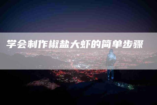 学会制作椒盐大虾的简单步骤