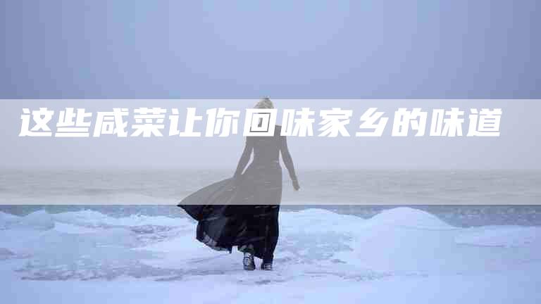 这些咸菜让你回味家乡的味道