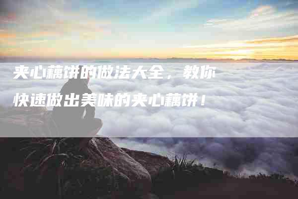 夹心藕饼的做法大全，教你快速做出美味的夹心藕饼！-住家保姆月嫂服务_家政保洁钟点工家政服务_速上门月嫂网首页