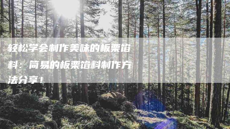 轻松学会制作美味的板栗馅料：简易的板栗馅料制作方法分享！