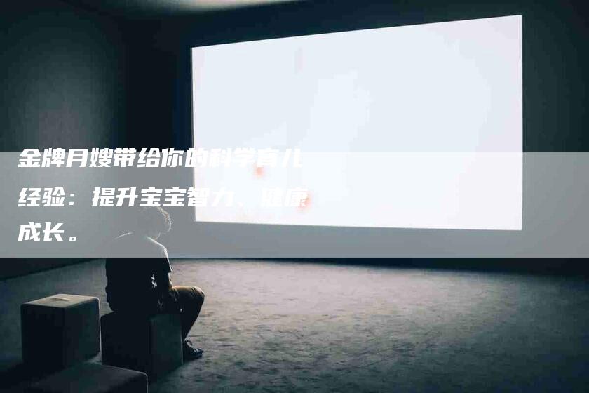 金牌月嫂带给你的科学育儿经验：提升宝宝智力、健康成长。