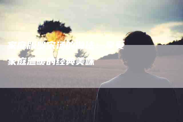 家庭版罗宋汤的做法：享受家庭温暖的经典美味-住家保姆月嫂服务_家政保洁钟点工家政服务_速上门月嫂网首页