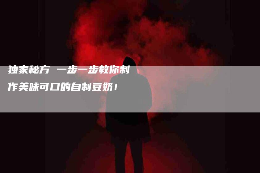独家秘方 一步一步教你制作美味可口的自制豆奶！