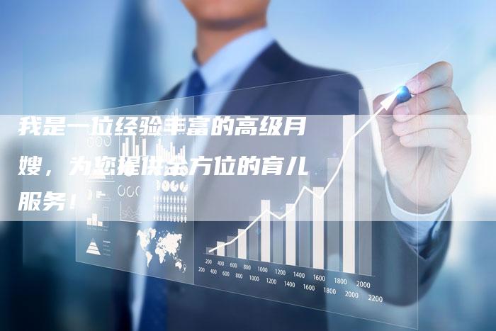 我是一位经验丰富的高级月嫂，为您提供全方位的育儿服务！