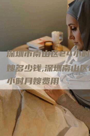 深圳市南山区24小时的月嫂多少钱,深圳南山区24小时月嫂费用-住家保姆月嫂服务_家政保洁钟点工家政服务_速上门月嫂网首页