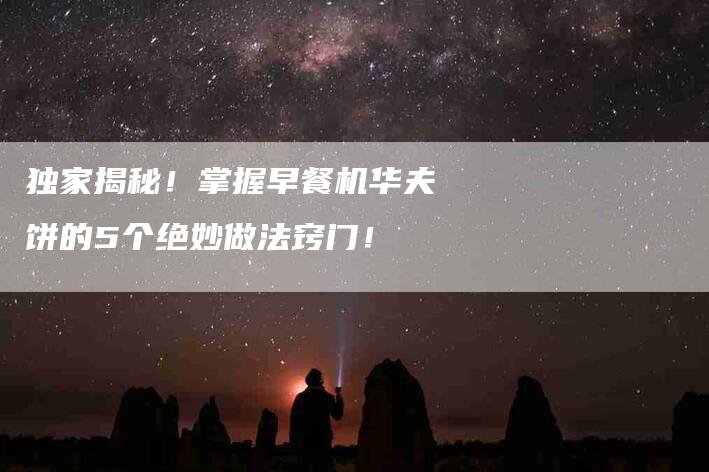 独家揭秘！掌握早餐机华夫饼的5个绝妙做法窍门！