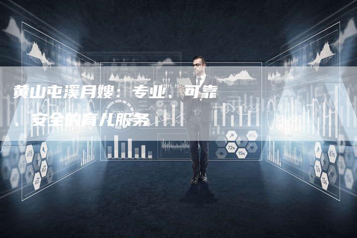 黄山屯溪月嫂：专业、可靠、安全的育儿服务